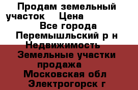 Продам земельный участок. › Цена ­ 1 500 000 - Все города, Перемышльский р-н Недвижимость » Земельные участки продажа   . Московская обл.,Электрогорск г.